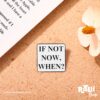 PIN FRASE "IF NOT NOW, WHEN?" - Imagen 3