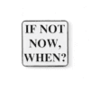 PIN FRASE "IF NOT NOW, WHEN?"