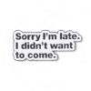 PIN FRASE "SORRY I'M LATE. I DIDN'T WANT TO COME." (100021)